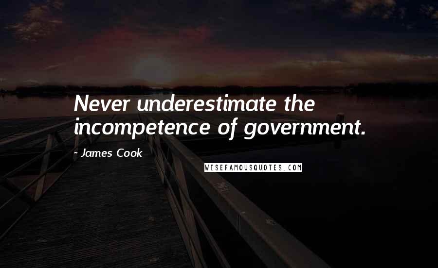 James Cook Quotes: Never underestimate the incompetence of government.