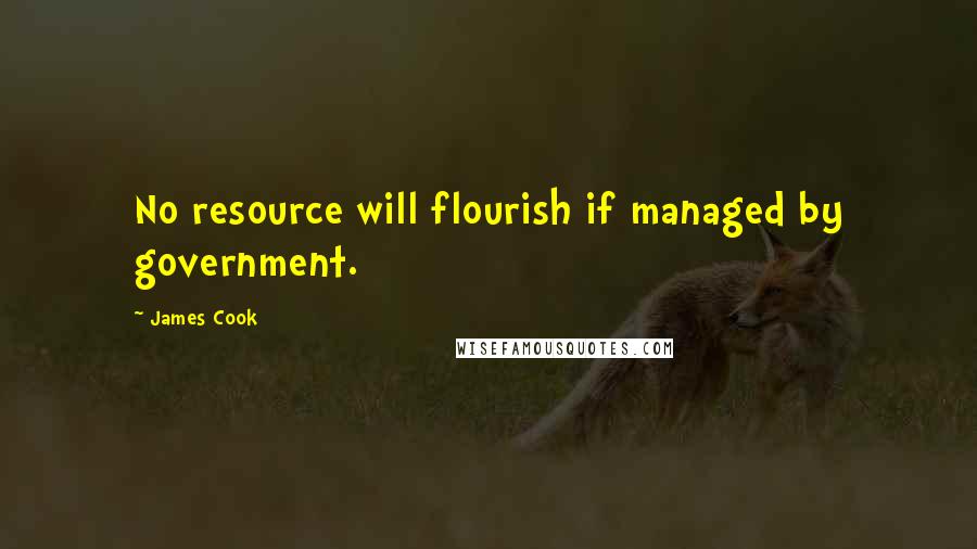 James Cook Quotes: No resource will flourish if managed by government.