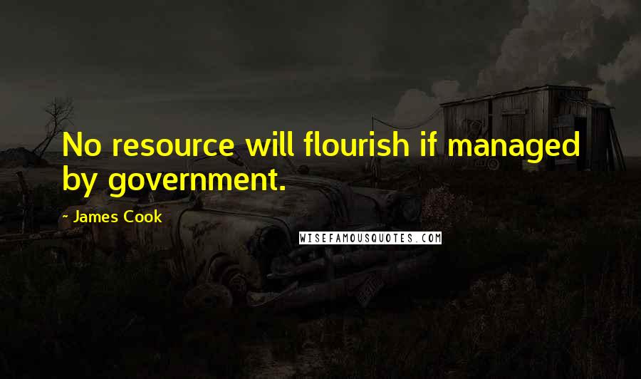 James Cook Quotes: No resource will flourish if managed by government.