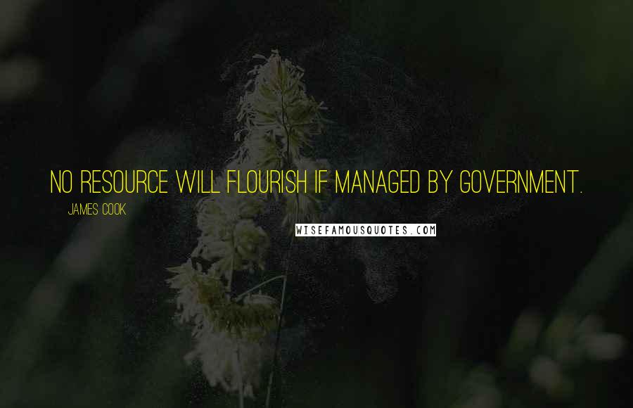 James Cook Quotes: No resource will flourish if managed by government.