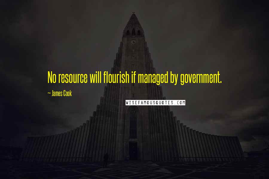 James Cook Quotes: No resource will flourish if managed by government.