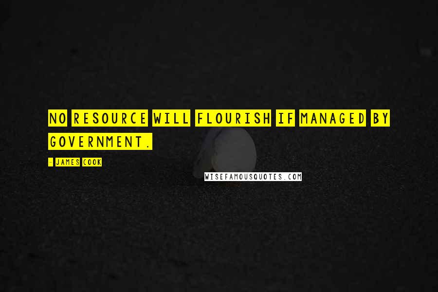 James Cook Quotes: No resource will flourish if managed by government.