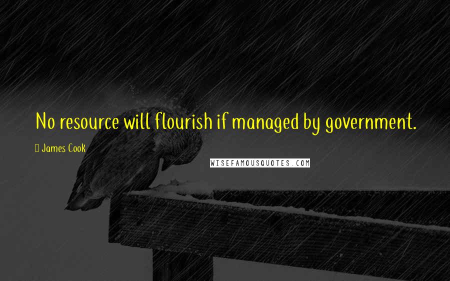 James Cook Quotes: No resource will flourish if managed by government.