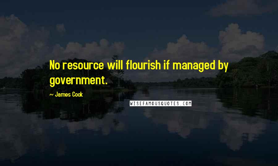 James Cook Quotes: No resource will flourish if managed by government.