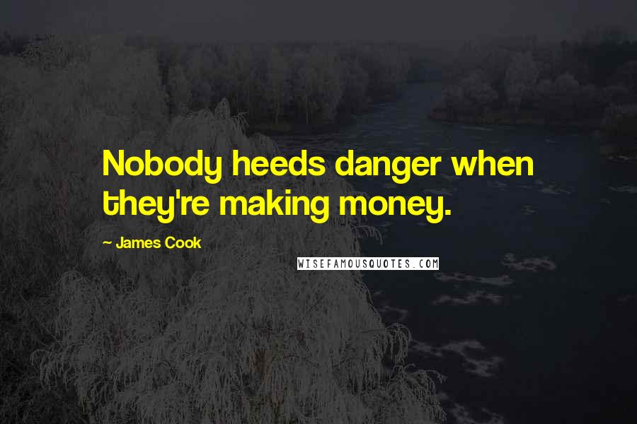 James Cook Quotes: Nobody heeds danger when they're making money.