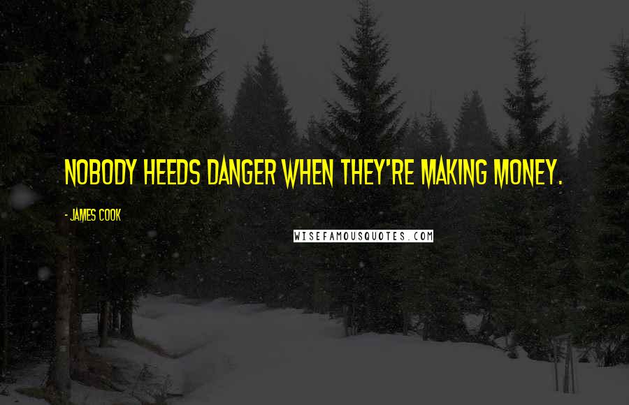 James Cook Quotes: Nobody heeds danger when they're making money.