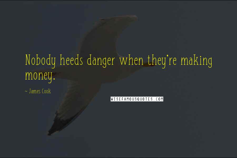 James Cook Quotes: Nobody heeds danger when they're making money.