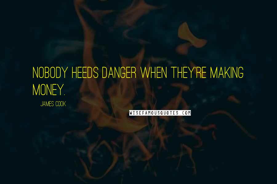 James Cook Quotes: Nobody heeds danger when they're making money.