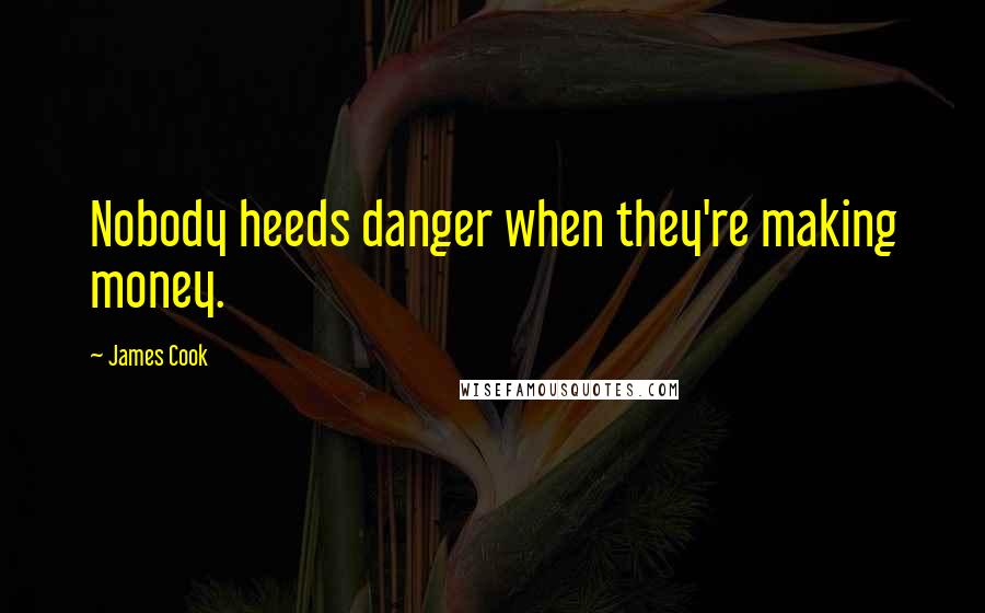 James Cook Quotes: Nobody heeds danger when they're making money.