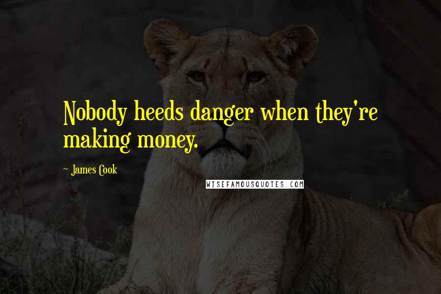 James Cook Quotes: Nobody heeds danger when they're making money.