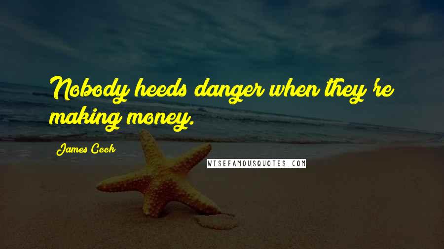 James Cook Quotes: Nobody heeds danger when they're making money.