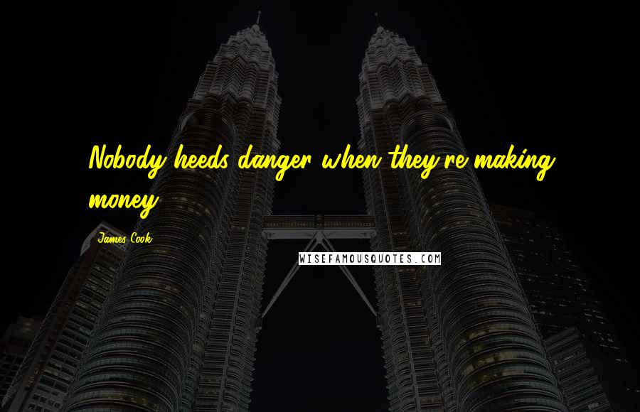 James Cook Quotes: Nobody heeds danger when they're making money.