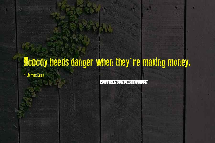 James Cook Quotes: Nobody heeds danger when they're making money.