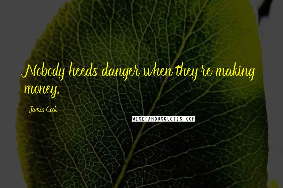 James Cook Quotes: Nobody heeds danger when they're making money.