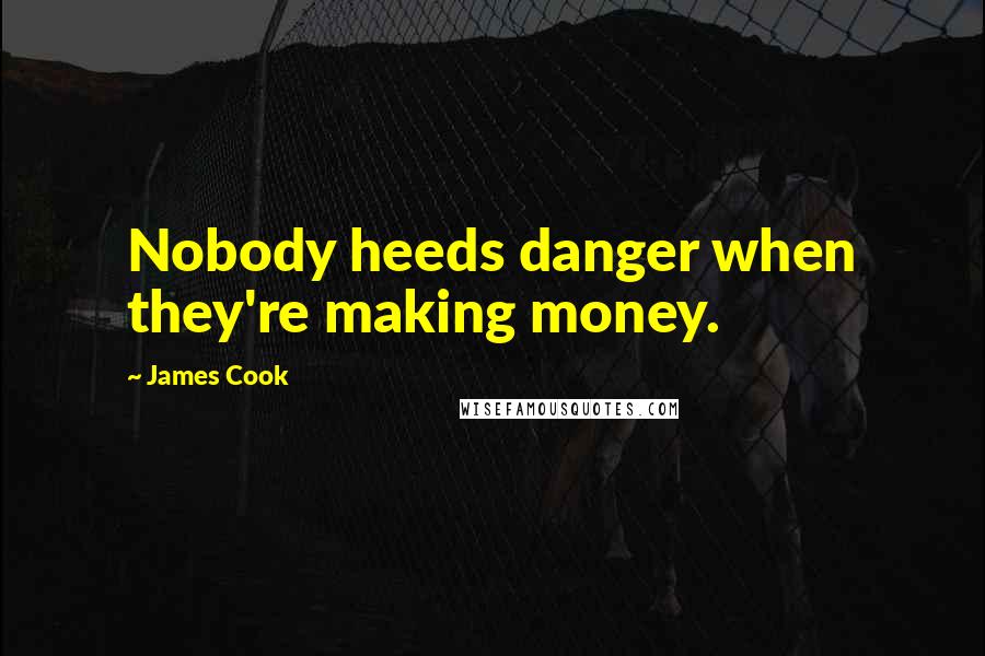 James Cook Quotes: Nobody heeds danger when they're making money.