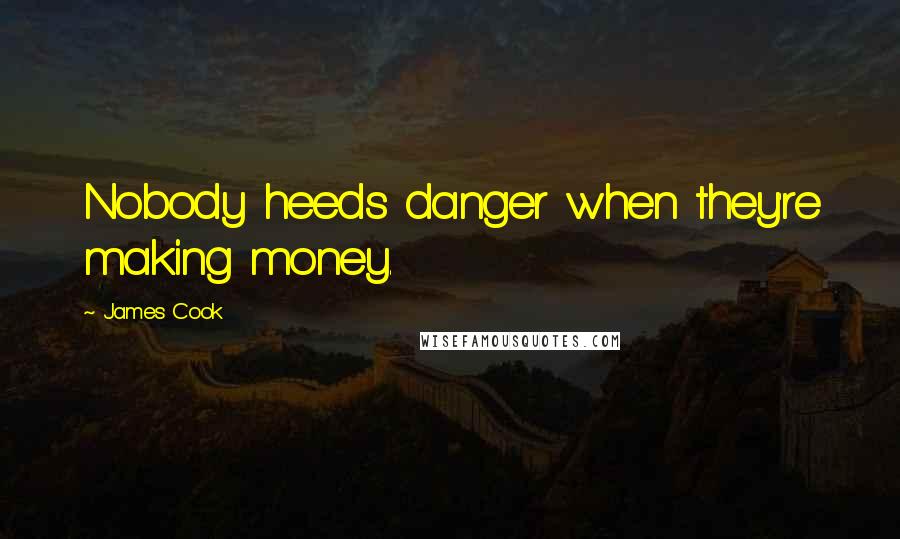 James Cook Quotes: Nobody heeds danger when they're making money.