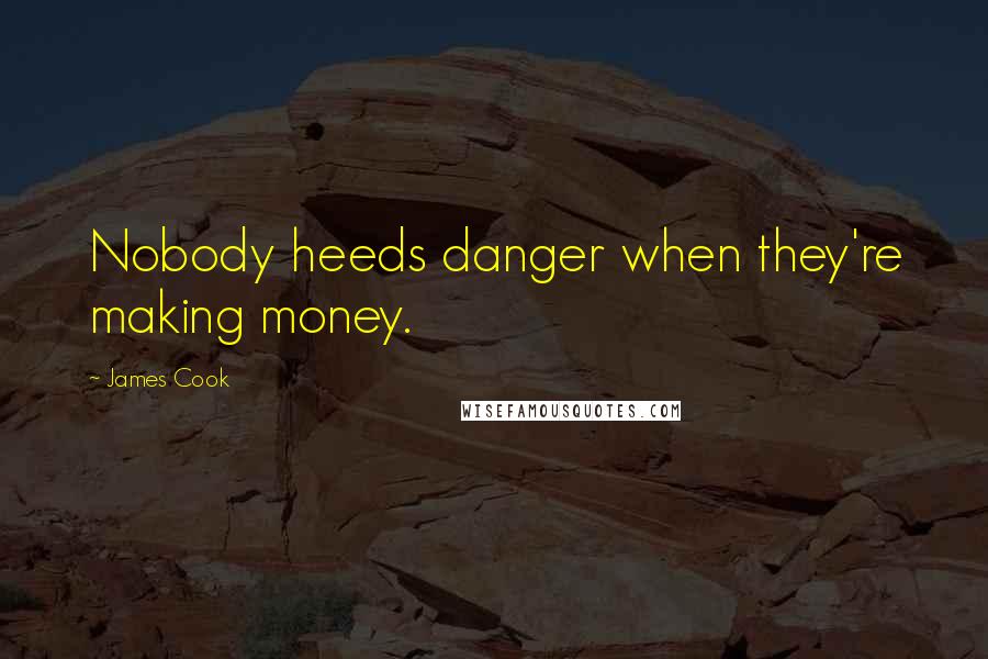 James Cook Quotes: Nobody heeds danger when they're making money.