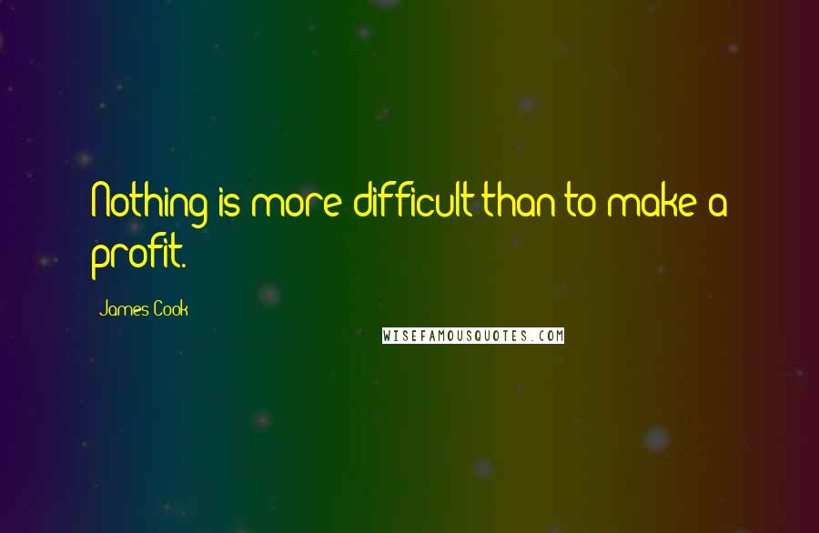 James Cook Quotes: Nothing is more difficult than to make a profit.