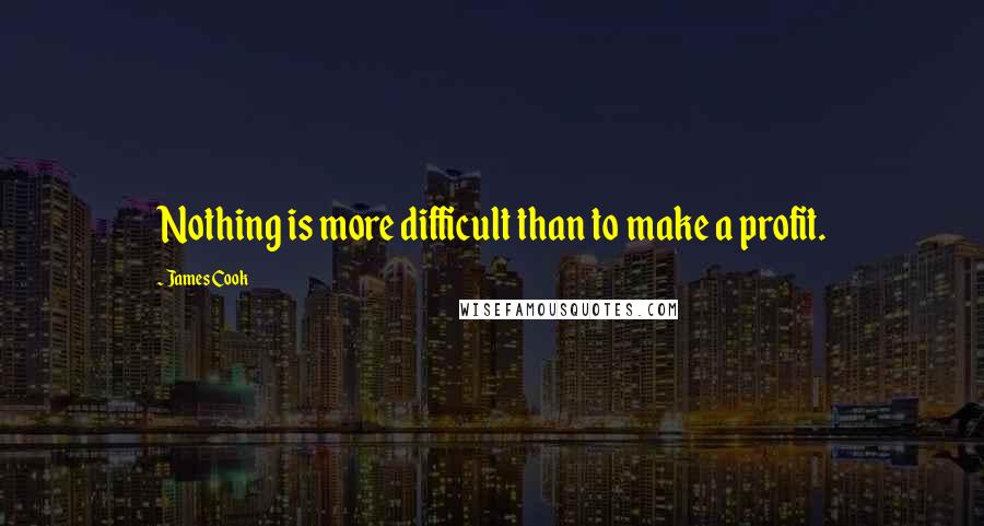 James Cook Quotes: Nothing is more difficult than to make a profit.