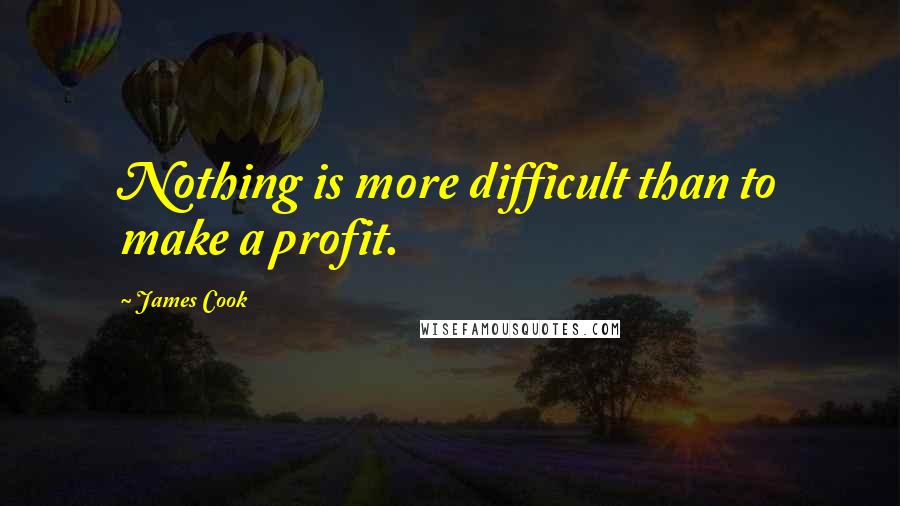 James Cook Quotes: Nothing is more difficult than to make a profit.