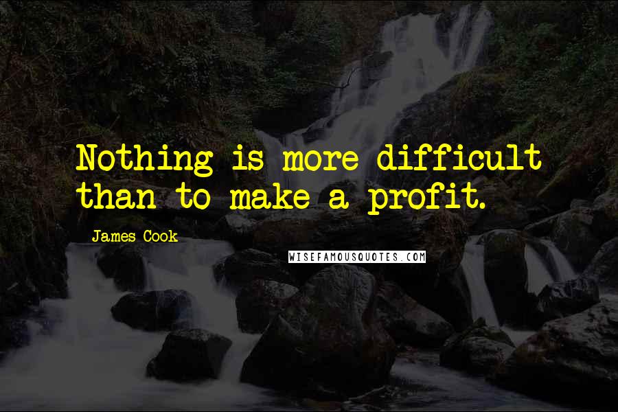 James Cook Quotes: Nothing is more difficult than to make a profit.