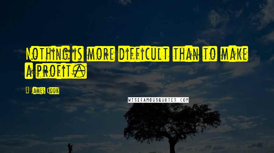 James Cook Quotes: Nothing is more difficult than to make a profit.