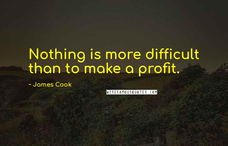 James Cook Quotes: Nothing is more difficult than to make a profit.