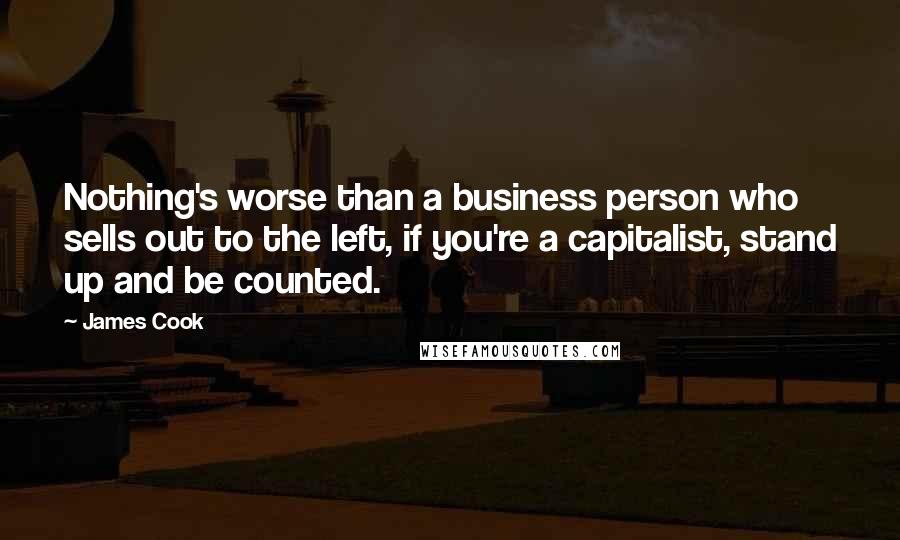 James Cook Quotes: Nothing's worse than a business person who sells out to the left, if you're a capitalist, stand up and be counted.