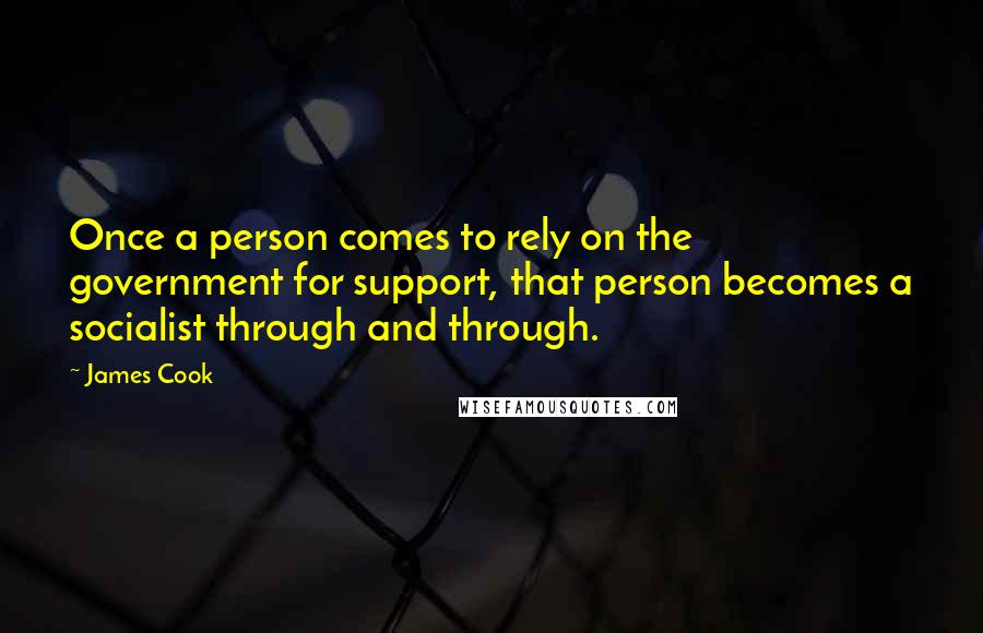 James Cook Quotes: Once a person comes to rely on the government for support, that person becomes a socialist through and through.