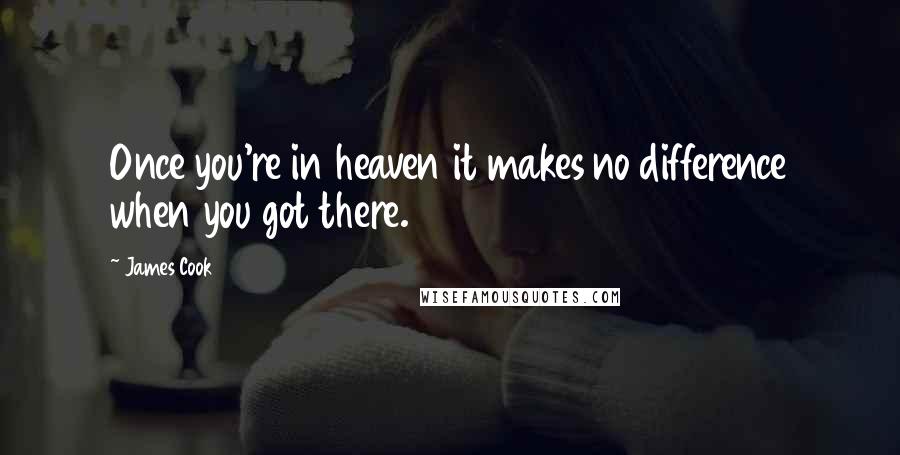 James Cook Quotes: Once you're in heaven it makes no difference when you got there.