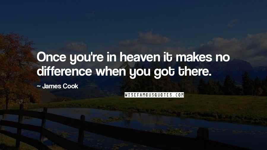 James Cook Quotes: Once you're in heaven it makes no difference when you got there.