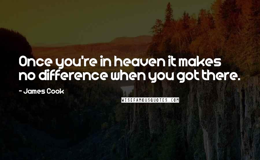 James Cook Quotes: Once you're in heaven it makes no difference when you got there.