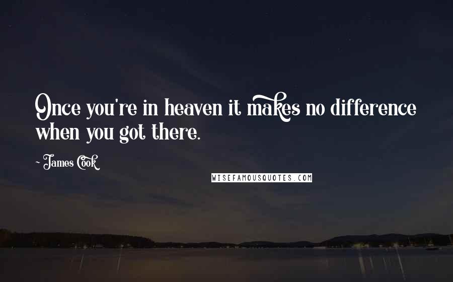 James Cook Quotes: Once you're in heaven it makes no difference when you got there.