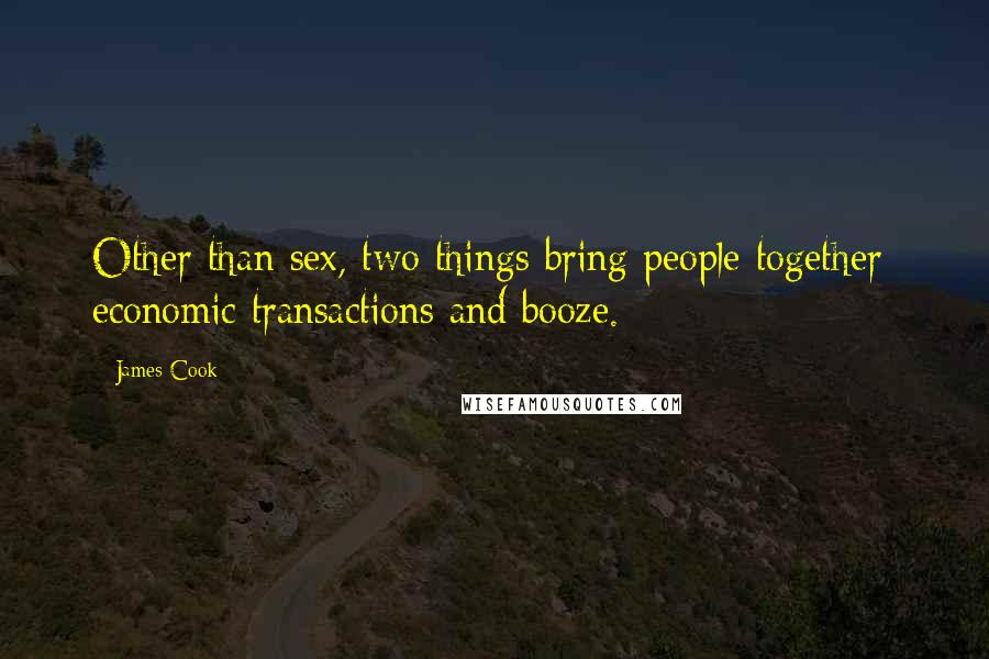 James Cook Quotes: Other than sex, two things bring people together; economic transactions and booze.