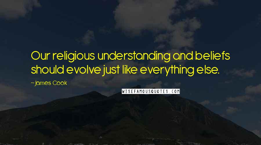 James Cook Quotes: Our religious understanding and beliefs should evolve just like everything else.