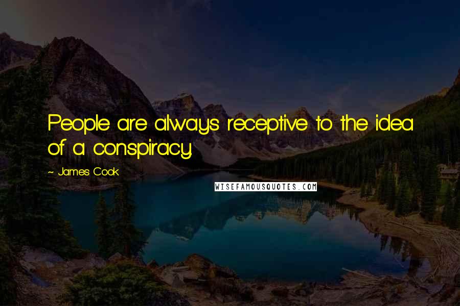 James Cook Quotes: People are always receptive to the idea of a conspiracy.