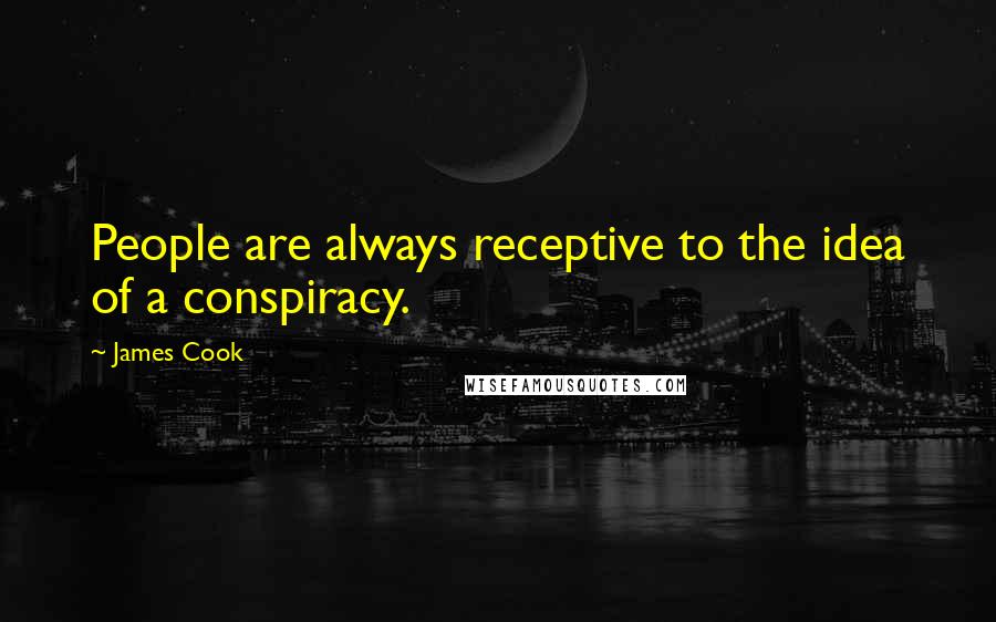 James Cook Quotes: People are always receptive to the idea of a conspiracy.