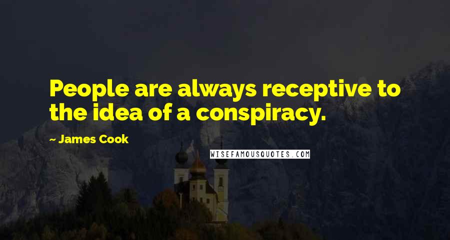 James Cook Quotes: People are always receptive to the idea of a conspiracy.