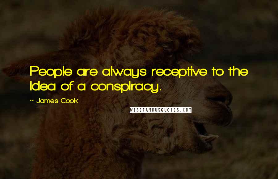 James Cook Quotes: People are always receptive to the idea of a conspiracy.