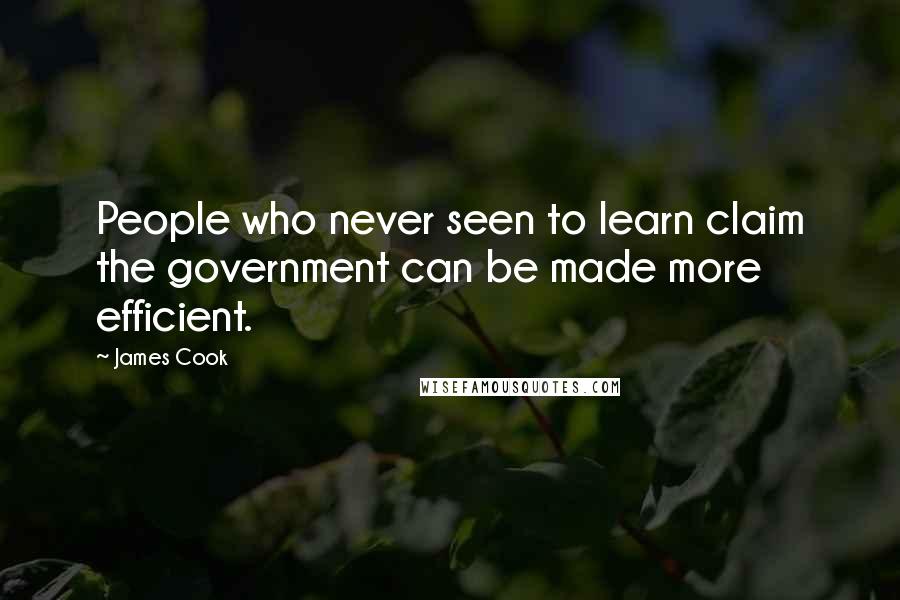 James Cook Quotes: People who never seen to learn claim the government can be made more efficient.