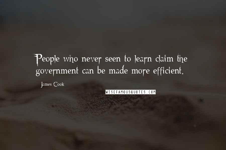 James Cook Quotes: People who never seen to learn claim the government can be made more efficient.