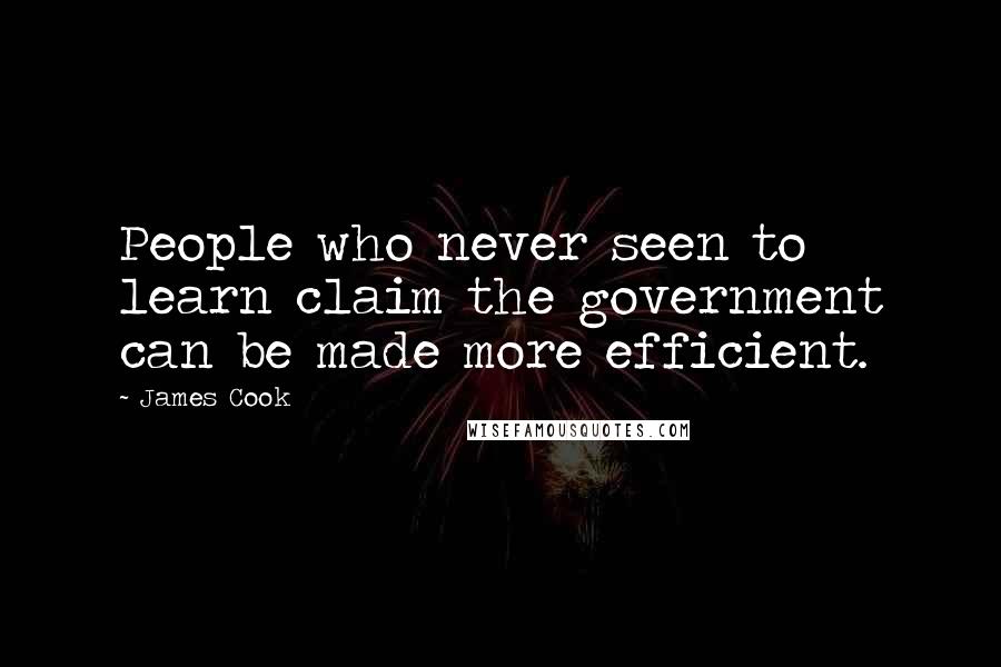 James Cook Quotes: People who never seen to learn claim the government can be made more efficient.