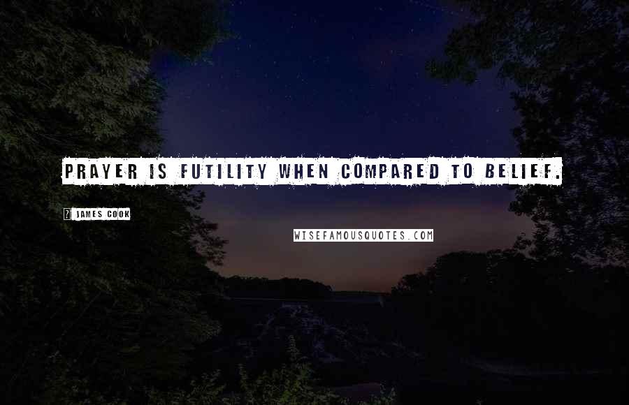 James Cook Quotes: Prayer is futility when compared to belief.