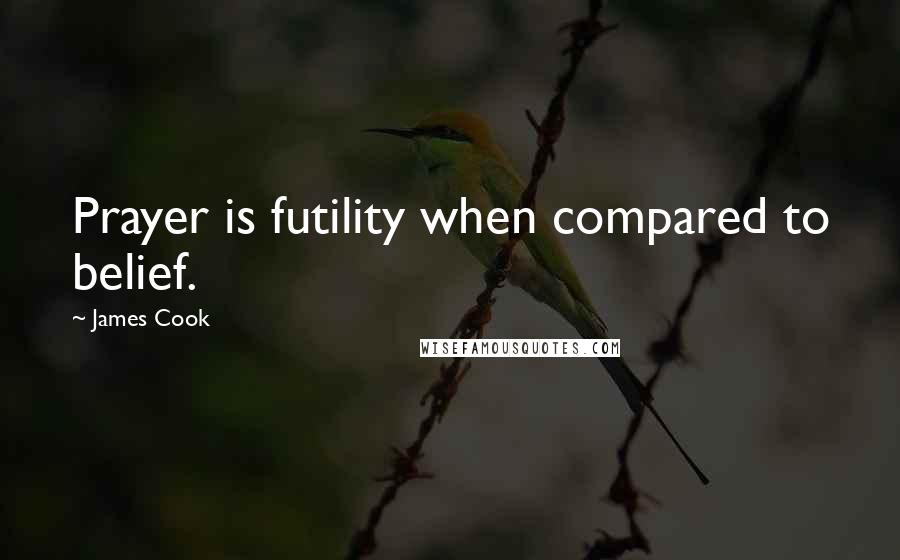 James Cook Quotes: Prayer is futility when compared to belief.