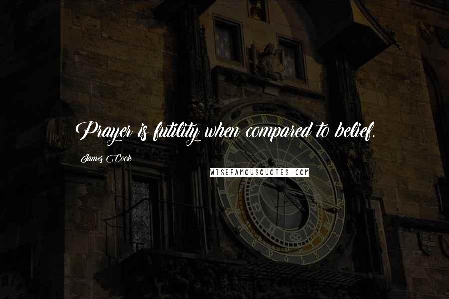 James Cook Quotes: Prayer is futility when compared to belief.
