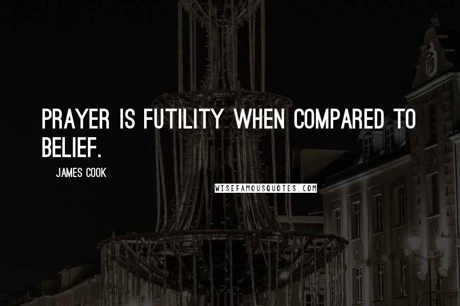 James Cook Quotes: Prayer is futility when compared to belief.