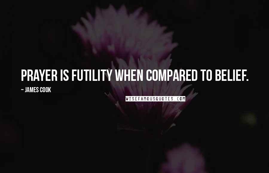 James Cook Quotes: Prayer is futility when compared to belief.