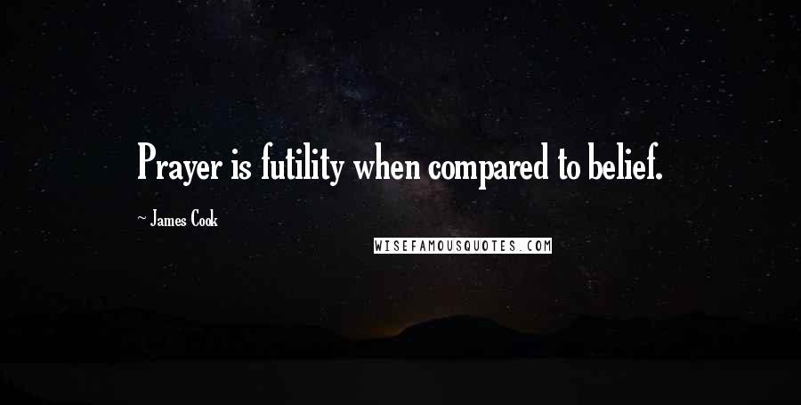 James Cook Quotes: Prayer is futility when compared to belief.