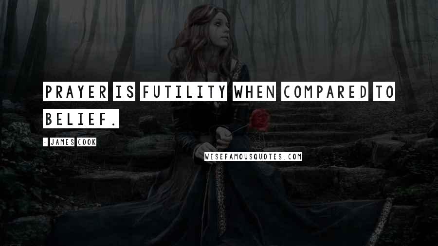 James Cook Quotes: Prayer is futility when compared to belief.