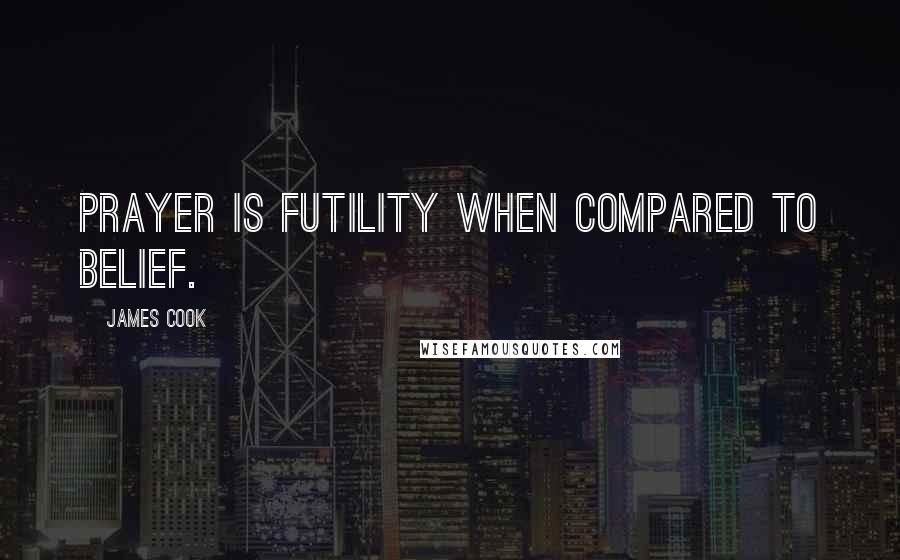 James Cook Quotes: Prayer is futility when compared to belief.